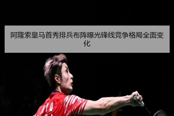 阿隆索皇马首秀排兵布阵曝光锋线竞争格局全面变化